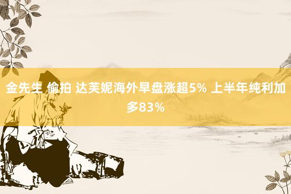 金先生 偷拍 达芙妮海外早盘涨超5% 上半年纯利加多83%