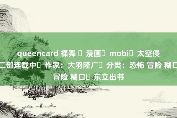 queencard 裸舞 ☑漫画☑mobi☑太空侵扰书册☑第二部连载中☑作家：大羽隆广☑分类：恐怖 冒险 糊口☑东立出书